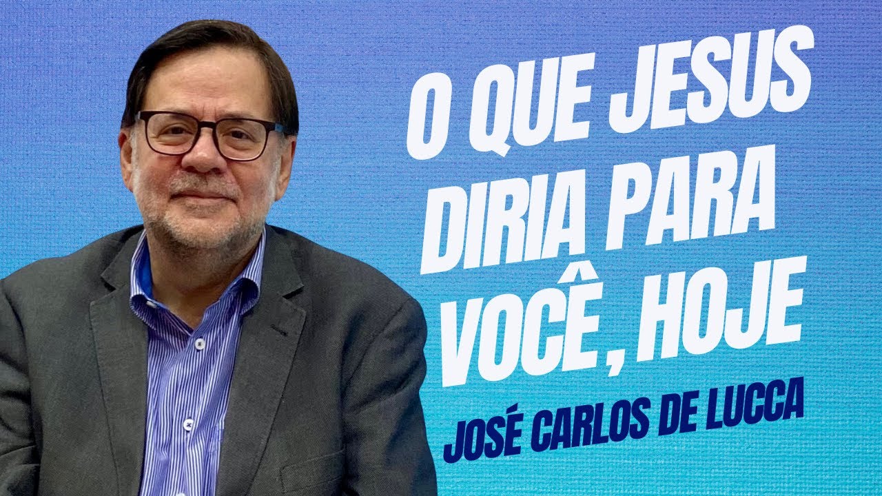 O que Jesus diria para você, hoje - José Carlos De Lucca