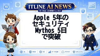Apple5年のセキュリティをMythos5日で突破 | ITLINE AIニュース