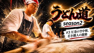 【うどん道season2】♯3 圧巻の空中戦、若き職人の躍動