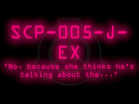 SCP-005-J-EX - 'No, because she thinks he's talking about the...'