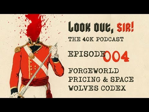 Look Out, Sir! 40k Podcast 004 - ForgeWorld Pricing and Space Wolves Codex