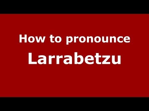 How to pronounce Larrabetzu (Spanish/Spain) - PronounceNames.com