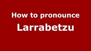 How to pronounce Larrabetzu
