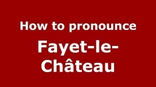 How to pronounce Fayet-Le-Château
