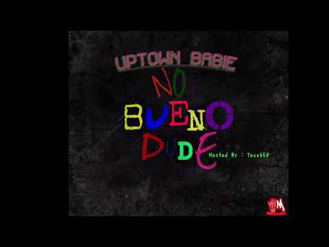 Uptown Babie - No Bueno Dude (Hosted By : Tazz650)