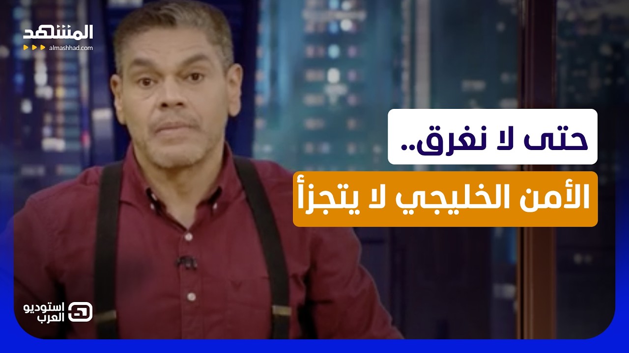 معتز عبدالفتاح: حتى لا نغرق.. الأمن الخليجي لا يتجزأ - استوديو العرب