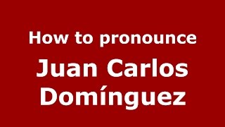 How to pronounce Juan Carlos Domínguez