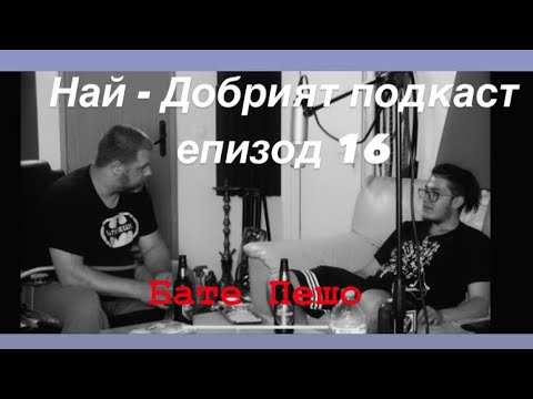 Бате Пешо...НА ГОСТИ НА НАЙ - ДОБРИЯТ ПОДКАСТ Еп.16(TheBestPodcast)