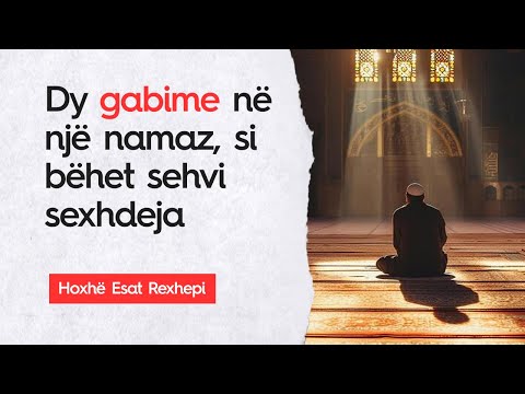 Dy gabime në një namaz, si bëhet sehvi sexhdeja-Hoxhë Esat REXHEPI