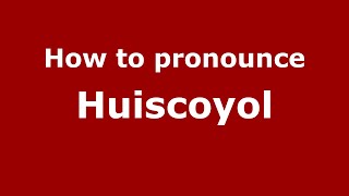 How to pronounce Huiscoyol