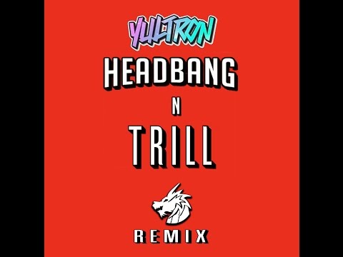 Yultron- Headbang & Trill (TRILL ZILLA Remix)