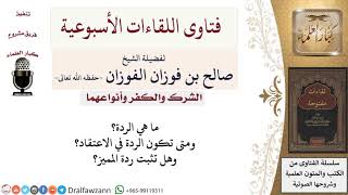 صورة ما هي الردة؟ ومتى تكون الردة في الاعتقاد؟ وهل تثبت ردة المميز؟ لمعالي الشيخ صالح الفوزان