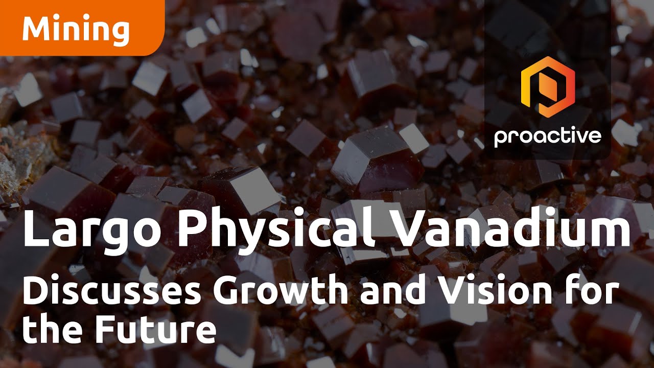 Largo Physical Vanadium CEO Discusses Growth and Vision for the Future in Proactive Interview