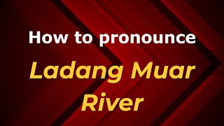 How to pronounce Ladang Muar River