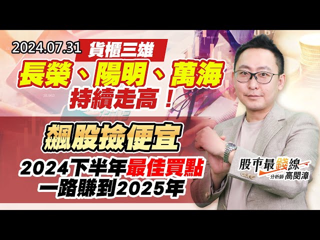 20240731《股市最錢線》#高閔漳 “貨櫃三雄，長榮、陽明、萬海持續走高！”“飆股撿便宜， 2024下半年最佳買點，一路賺到2025年”