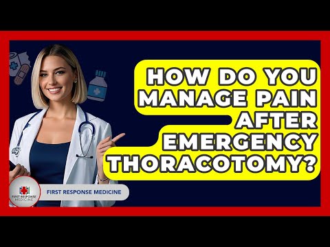 How Do You Manage Pain After Emergency Thoracotomy? - First Response Medicine