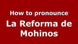 How to pronounce La Reforma De Mohinos