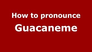 How to pronounce Guacaneme