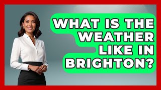 What Is The Weather Like In Brighton - Europe Travel Pros