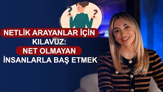 Netlik Arayanlar için Kılavuz: Net Olmayan İnsanlarla Baş Etmek