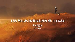 Pxndx - Los Malaventurados No Lloran (Letra)