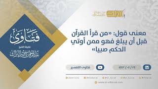 صورة معنى قول: "من قرأ القرآن قبل أن يبلغ فهو ممن أوتي الحكم صبيا" - الشيخ عبدالرحمن البراك (12974)