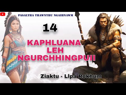 KAPHLUANA LEH NGURCHHINGPUII - 14 | Ziaktu : Llpa Rokhum ( Pasaltha thawnthu ngaihnawm )