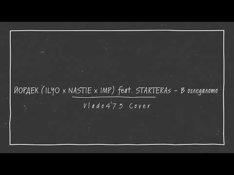 ЙОРДЕК (ILYO x NASTIE x IMP) feat. STARTERAs - В огледалото/ Vlado475 #cover