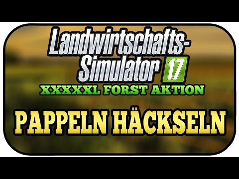 LS17 XXXXXL FORST AKTION #006 - PAPPELN HÄCKSELN ★Let's Play Landwirtschaft Simulator 17