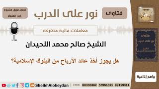 هل يجوز أخذ عائد الأرباح من البنوك الإسلامية؟ الشيخ اللحيدان - مشروع كبا العلماء image