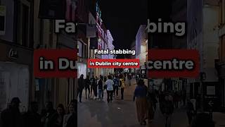 Fatal Stabbing in Dublin City Centre