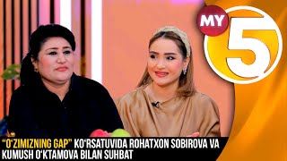 “O‘zimizning gap” ko‘rsatuvida Rohatxon Sobirova va Kumush O‘ktamova bilan suhbat