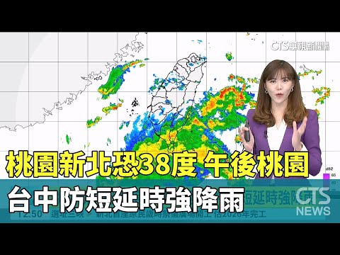 桃園新北恐38度 午後桃園　台中防短延時強降雨