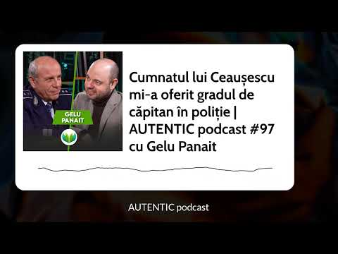Cumnatul lui Ceaușescu mi-a oferit gradul de căpitan în poliție | AUTENTIC podcast #97 cu Gelu...