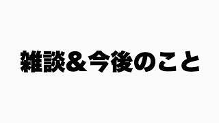 雑談&今後のことを話します