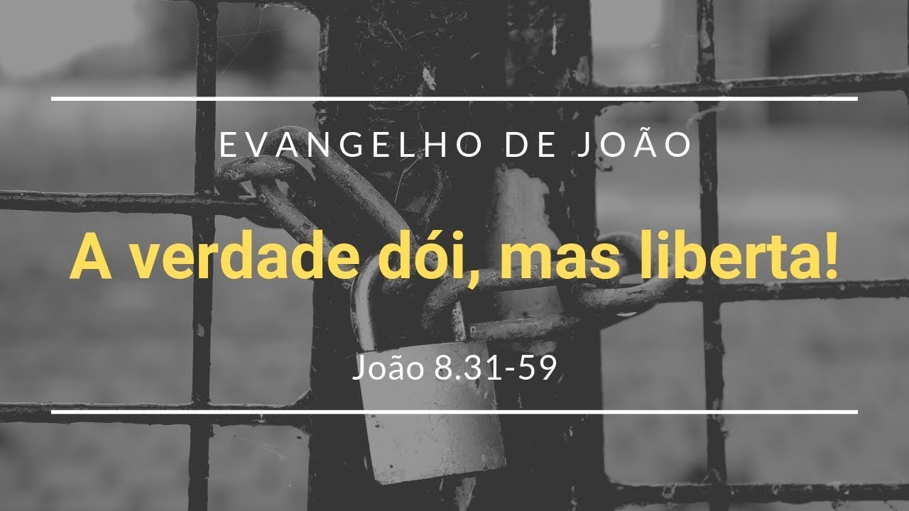 A verdade dói, mas liberta! [João 8.31-59]