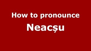 How to pronounce Neacșu