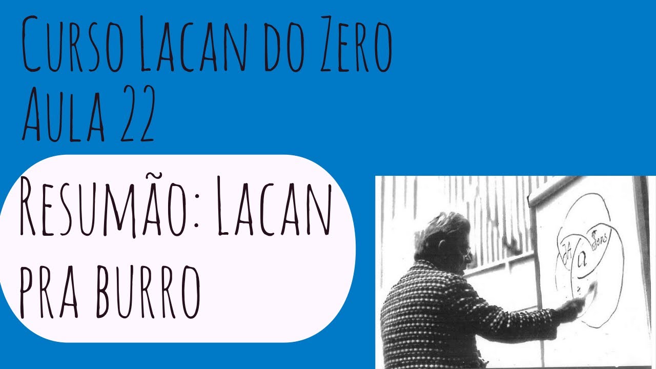 Resumão de Lacan (Lacan pra burro) - Lacan do Zero: Aula 22 (FIM)