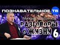 Разговоры о жизни 6 (Познавательное ТВ, Михаил Величко) 