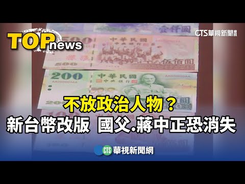 不放政治人物？　新台幣改版　國父.蔣中正恐消失