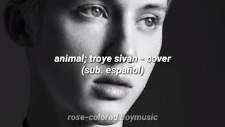 animal; troye sivan - cover (sub. español)