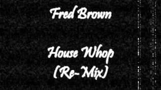 Fred Brown - House Whop (Re-Mix)