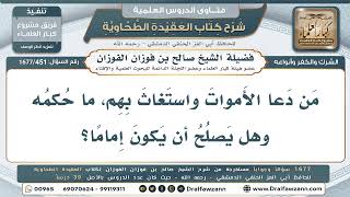 451- ما حكم من يدعو الأموات؟ وهل تصحّ إمامته؟ - صالح الفوزان