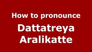 How to pronounce Dattatreya Aralikatte