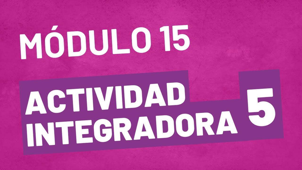 Actividad Integradora 5 - ACTUALIZADA Módulo 15 - Prepa en Línea SEP