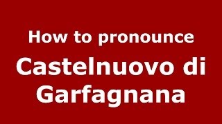 How to pronounce Castelnuovo Di Garfagnana