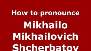 How to pronounce Mikhailo Mikhailovich Shcherbatov