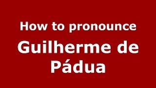 How to pronounce Guilherme De Pádua