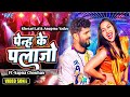 4k Video पेन्ह के प्लाज़ो Khesari Lal Anupma Yadav New Song Ft Sapna Cho