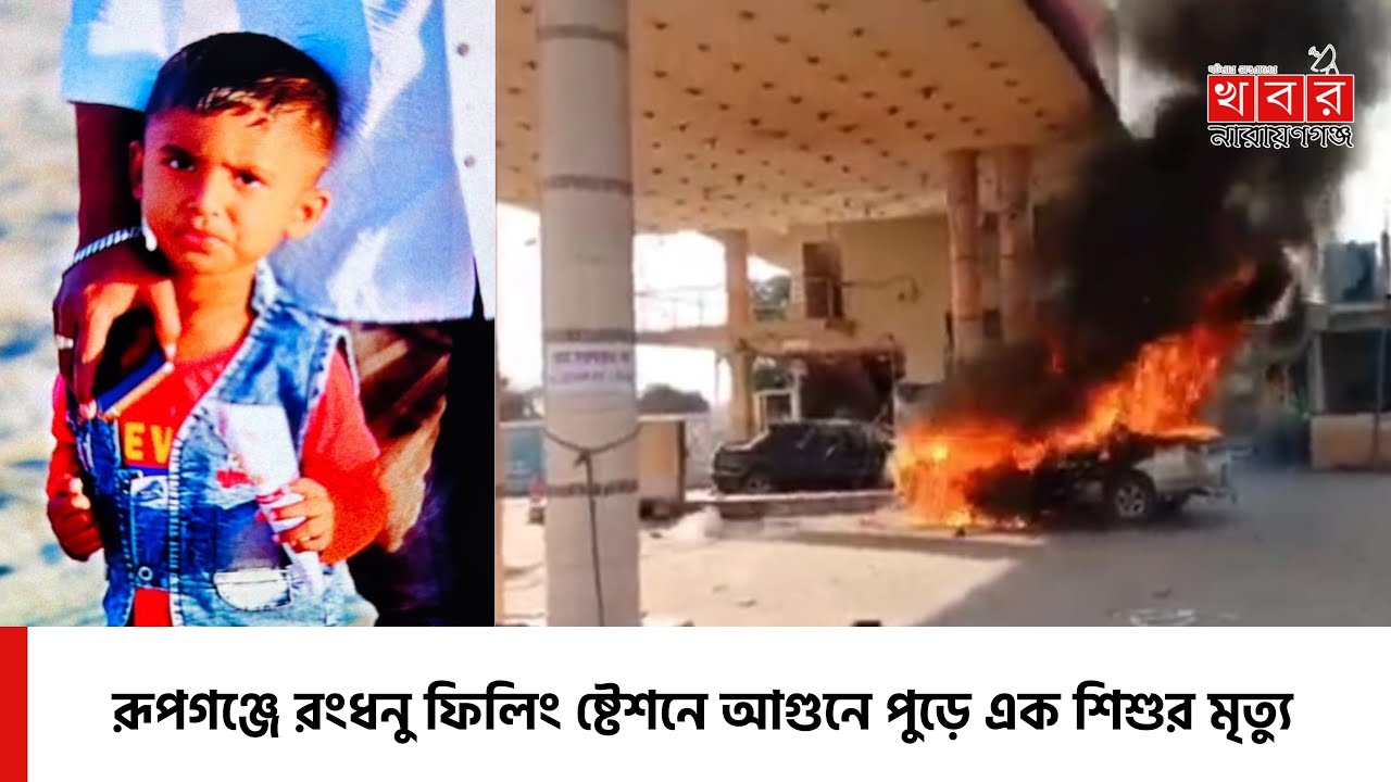 রূপগঞ্জে রংধনু ফিলিং ষ্টেশনে আগুনে পুড়ে এক শিশুর মৃত্যু